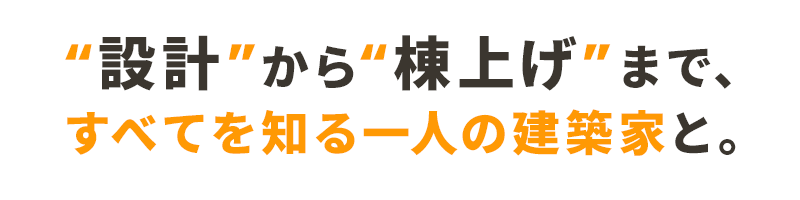 設計から棟上げまで、すべてを知る一人の建築家と。